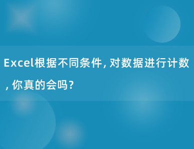 Excel根据不同条件，对数据进行计数，你真的会吗？